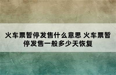 火车票暂停发售什么意思 火车票暂停发售一般多少天恢复